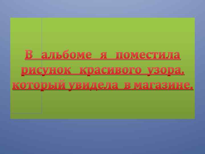 В альбоме я поместила рисунок красивого узора, который увидела в магазине. 
