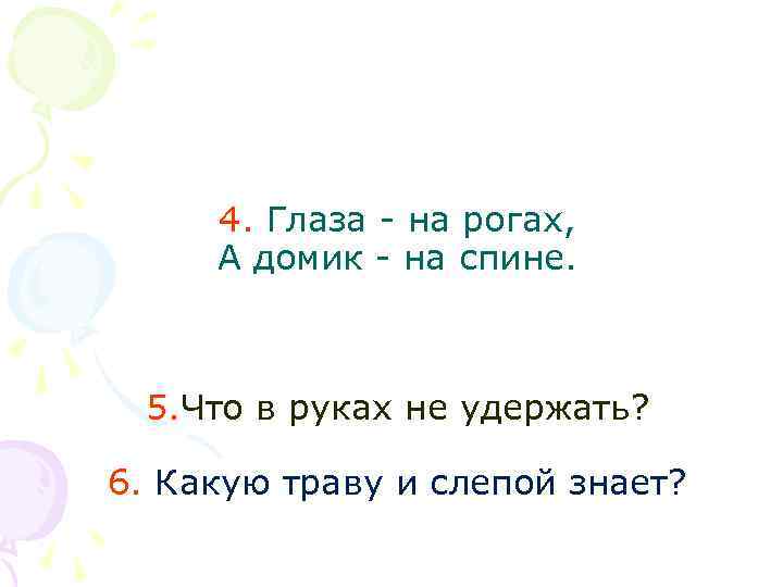 4. Глаза - на рогах, А домик - на спине. 5. Что в руках