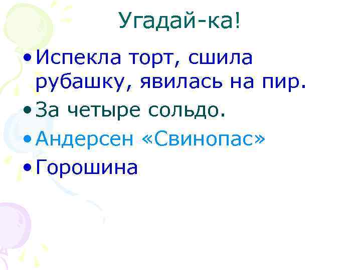 Угадай-ка! • Испекла торт, сшила рубашку, явилась на пир. • За четыре сольдо. •