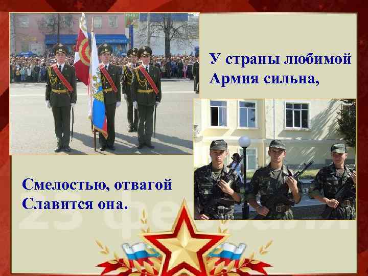 У страны любимой Армия сильна, Смелостью, отвагой Славится она. 