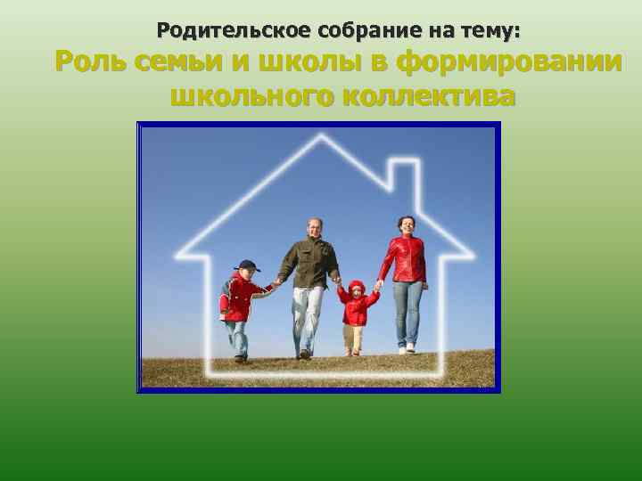 Родительское собрание на тему: Роль семьи и школы в формировании школьного коллектива 