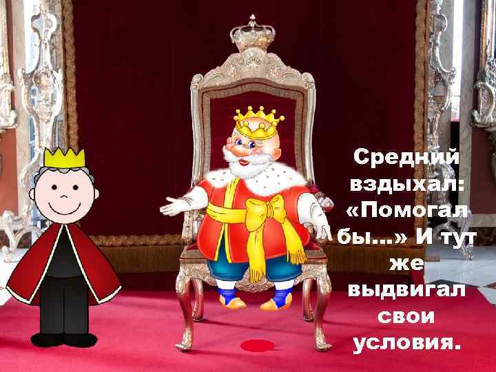 Средний вздыхал: «Помогал бы…» И тут же выдвигал свои условия. 