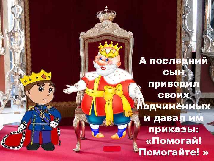 А последний сын приводил своих подчинённых и давал им приказы: «Помогай! Помогайте! » 