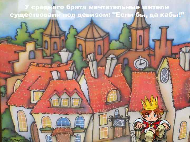 У среднего брата мечтательные жители существовали под девизом: 
