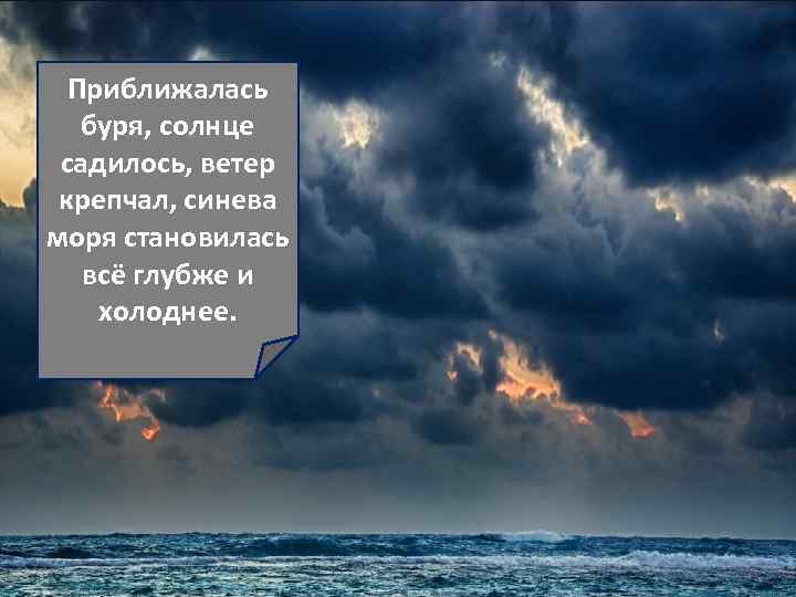 Приближалась буря, солнце садилось, ветер крепчал, синева моря становилась всё глубже и холоднее. 