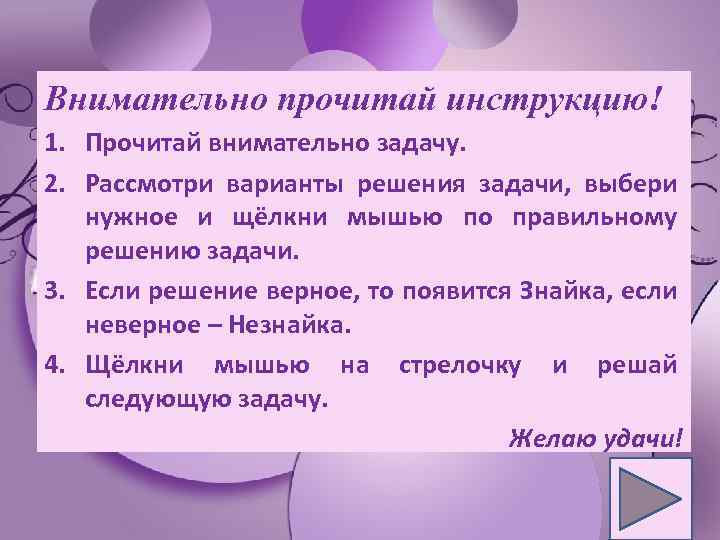 Внимательно прочитай инструкцию! 1. Прочитай внимательно задачу. 2. Рассмотри варианты решения задачи, выбери нужное