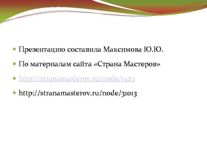  Презентацию составила Максимова Ю. Ю. По материалам сайта «Страна Мастеров» http: //stranamasterov. ru/node/1423