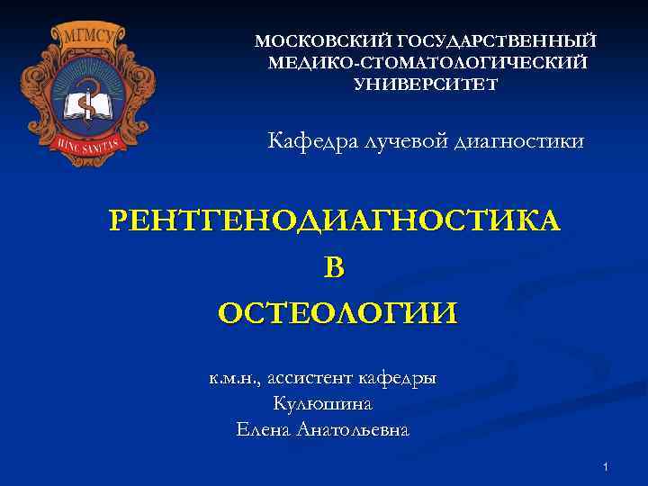 МОСКОВСКИЙ ГОСУДАРСТВЕННЫЙ МЕДИКО-СТОМАТОЛОГИЧЕСКИЙ УНИВЕРСИТЕТ Кафедра лучевой диагностики РЕНТГЕНОДИАГНОСТИКА В ОСТЕОЛОГИИ к. м. н. ,