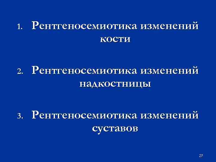 1. Рентгеносемиотика изменений кости 2. Рентгеносемиотика изменений надкостницы 3. Рентгеносемиотика изменений суставов 27 