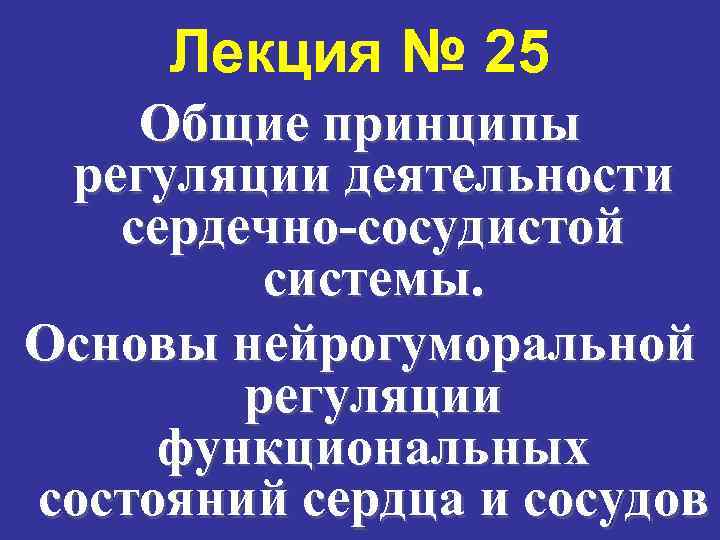 Лекция № 25 Общие принципы регуляции деятельности сердечно-сосудистой системы. Основы нейрогуморальной регуляции функциональных состояний