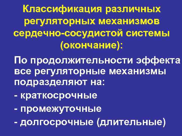 Классификация различных регуляторных механизмов сердечно-сосудистой системы (окончание): По продолжительности эффекта все регуляторные механизмы подразделяют