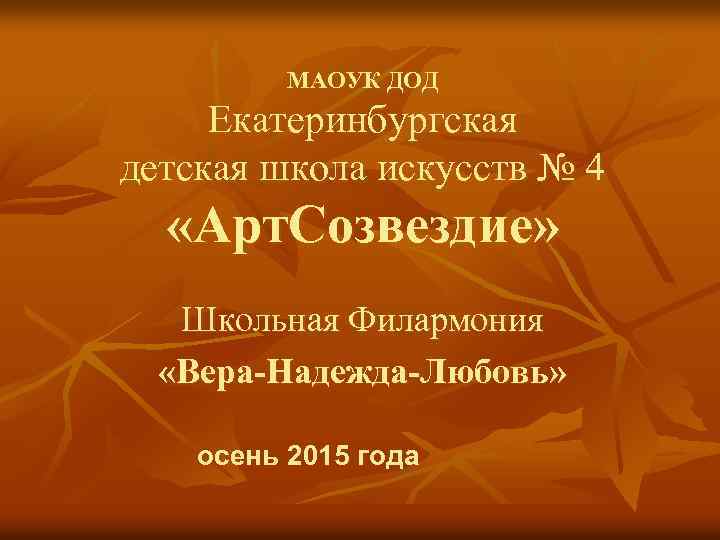 МАОУК ДОД Екатеринбургская детская школа искусств № 4 «Арт. Созвездие» Школьная Филармония «Вера-Надежда-Любовь» осень