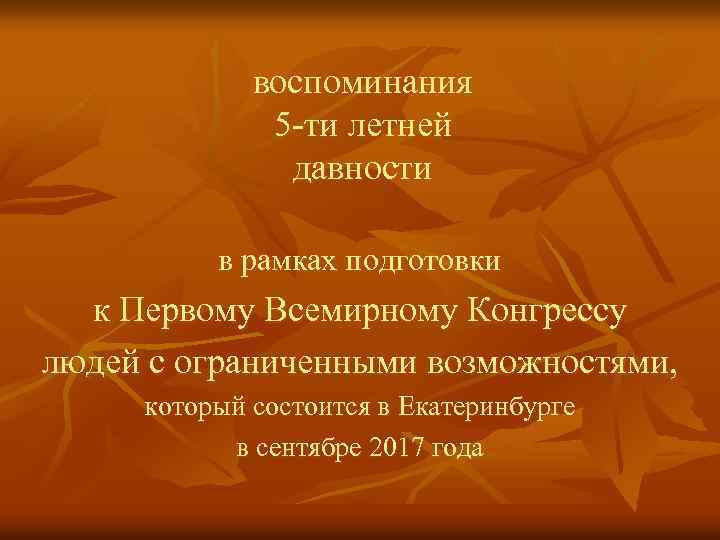 воспоминания 5 -ти летней давности в рамках подготовки к Первому Всемирному Конгрессу людей с