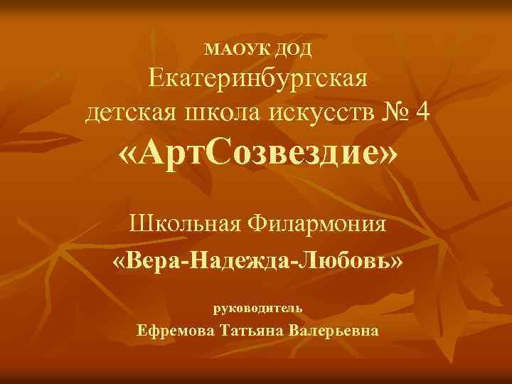 МАОУК ДОД Екатеринбургская детская школа искусств № 4 «Арт. Созвездие» Школьная Филармония «Вера-Надежда-Любовь» руководитель