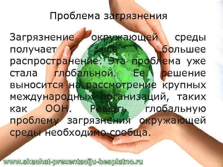 Проблема загрязнения Загрязнение окружающей среды получает все большее распространение. Эта проблема уже стала глобальной.