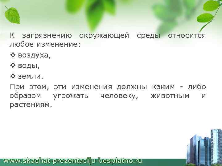 К загрязнению окружающей среды относится любое изменение: v воздуха, v воды, v земли. При