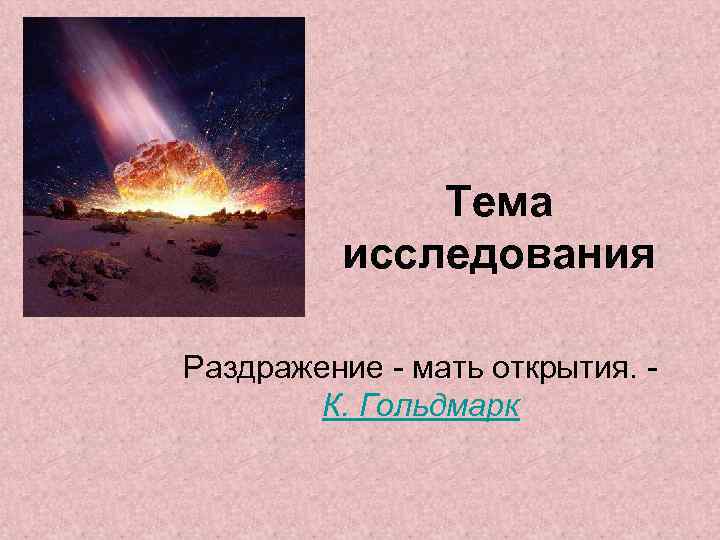 Тема исследования Раздражение - мать открытия. К. Гольдмарк 