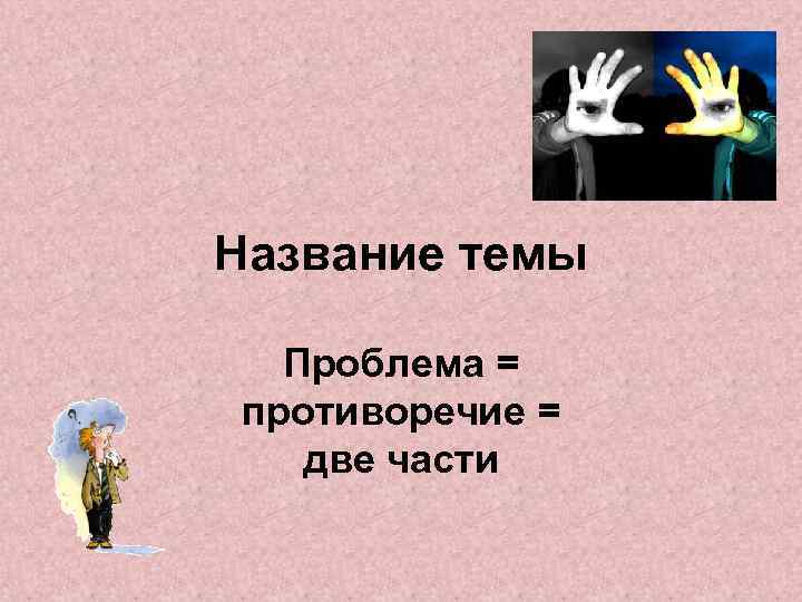 Название темы Проблема = противоречие = две части 