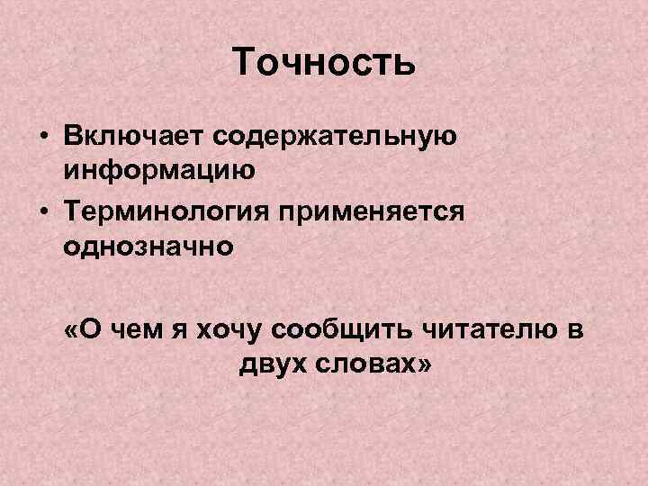 Точность • Включает содержательную информацию • Терминология применяется однозначно «О чем я хочу сообщить