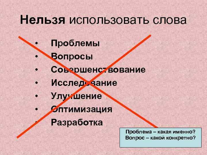 Нельзя использовать слова • • Проблемы Вопросы Совершенствование Исследование Улучшение Оптимизация Разработка Проблема –