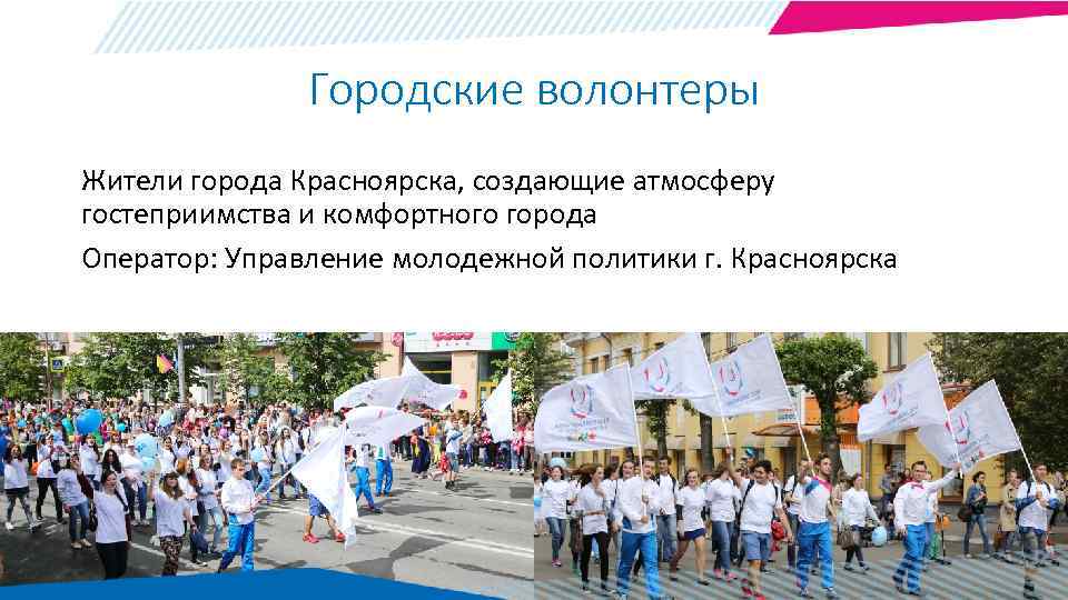 Городские волонтеры Жители города Красноярска, создающие атмосферу гостеприимства и комфортного города Оператор: Управление молодежной