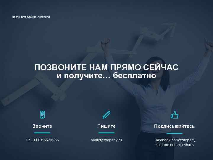 место для вашего логотипа ПОЗВОНИТЕ НАМ ПРЯМО СЕЙЧАС и получите… бесплатно Звоните Пишите Подписывайтесь