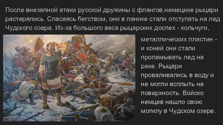 После внезапной атаки русской дружины с флангов, немецкие рыцари растерялись. Спасаясь бегством, они в