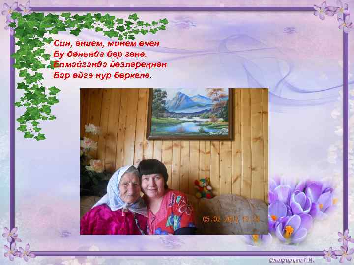 Син, әнием, минем өчен Бу дөньяда бер генә. Елмайганда йөзләреңнән Бар өйгә нур бөркелә.