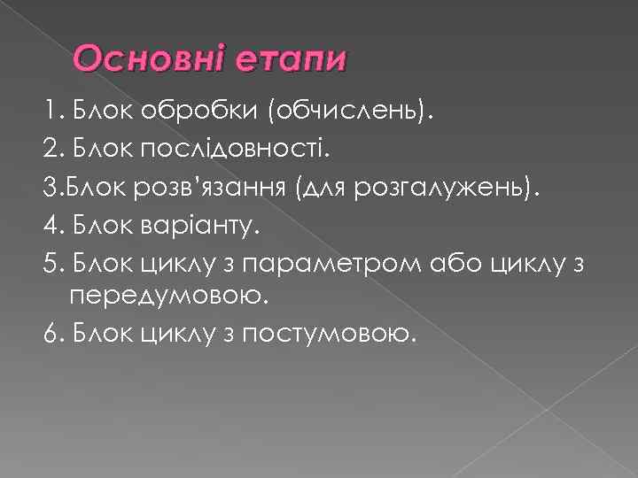 Основні етапи 1. Блок обробки (обчислень). 2. Блок послідовності. 3. Блок розв’язання (для розгалужень).