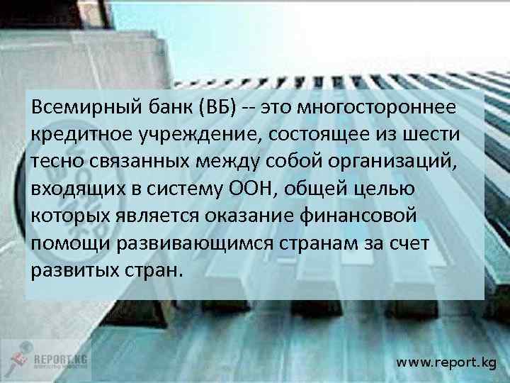 Всемирный банк (ВБ) -- это многостороннее кредитное учреждение, состоящее из шести тесно связанных между