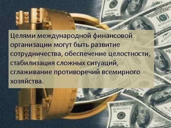 Целями международной финансовой организации могут быть развитие сотрудничества, обеспечение целостности, стабилизация сложных ситуаций, сглаживание