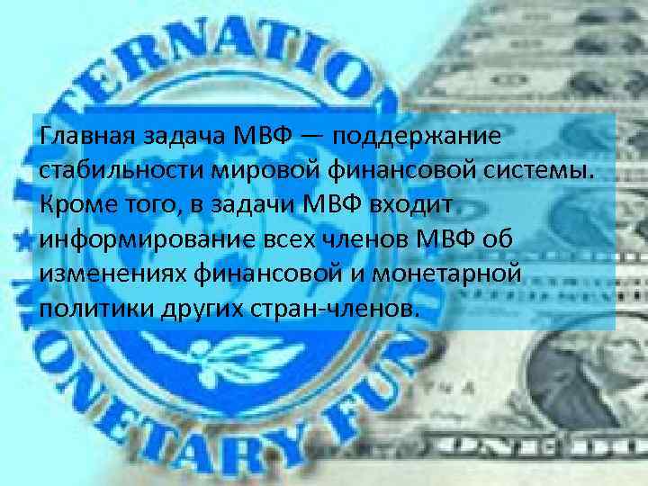 Главная задача МВФ — поддержание стабильности мировой финансовой системы. Кроме того, в задачи МВФ