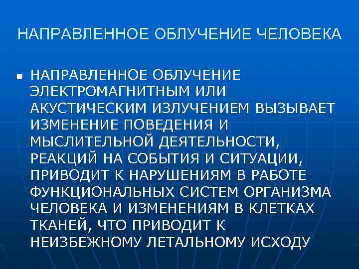 НАПРАВЛЕННОЕ ОБЛУЧЕНИЕ ЧЕЛОВЕКА n НАПРАВЛЕННОЕ ОБЛУЧЕНИЕ ЭЛЕКТРОМАГНИТНЫМ ИЛИ АКУСТИЧЕСКИМ ИЗЛУЧЕНИЕМ ВЫЗЫВАЕТ ИЗМЕНЕНИЕ ПОВЕДЕНИЯ И