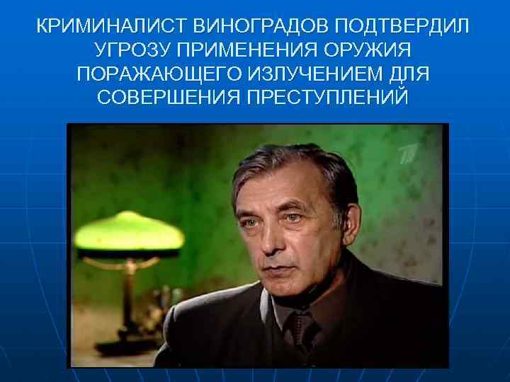 КРИМИНАЛИСТ ВИНОГРАДОВ ПОДТВЕРДИЛ УГРОЗУ ПРИМЕНЕНИЯ ОРУЖИЯ ПОРАЖАЮЩЕГО ИЗЛУЧЕНИЕМ ДЛЯ СОВЕРШЕНИЯ ПРЕСТУПЛЕНИЙ 