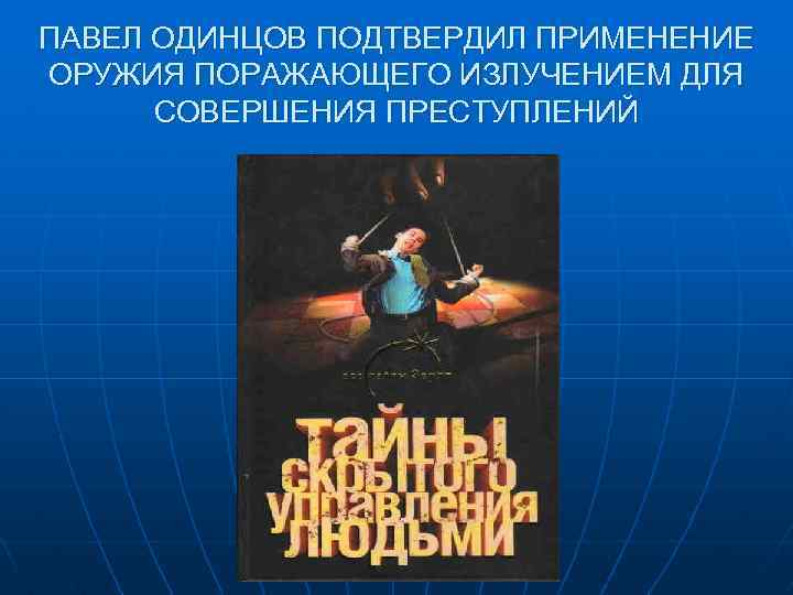 ПАВЕЛ ОДИНЦОВ ПОДТВЕРДИЛ ПРИМЕНЕНИЕ ОРУЖИЯ ПОРАЖАЮЩЕГО ИЗЛУЧЕНИЕМ ДЛЯ СОВЕРШЕНИЯ ПРЕСТУПЛЕНИЙ 