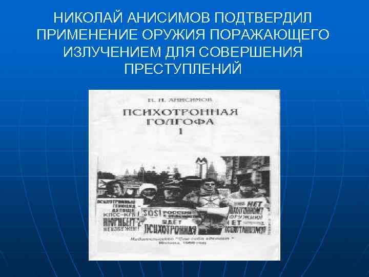 НИКОЛАЙ АНИСИМОВ ПОДТВЕРДИЛ ПРИМЕНЕНИЕ ОРУЖИЯ ПОРАЖАЮЩЕГО ИЗЛУЧЕНИЕМ ДЛЯ СОВЕРШЕНИЯ ПРЕСТУПЛЕНИЙ 