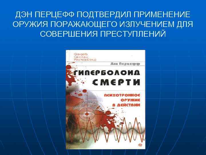 ДЭН ПЕРЦЕФФ ПОДТВЕРДИЛ ПРИМЕНЕНИЕ ОРУЖИЯ ПОРАЖАЮЩЕГО ИЗЛУЧЕНИЕМ ДЛЯ СОВЕРШЕНИЯ ПРЕСТУПЛЕНИЙ 