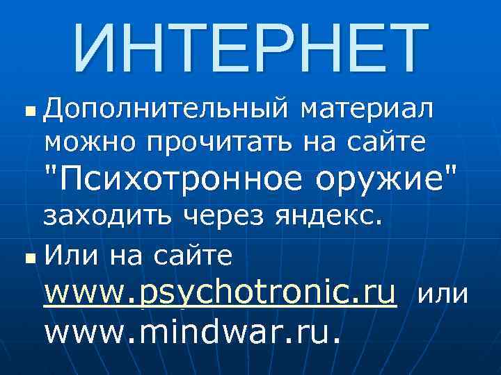 ИНТЕРНЕТ n Дополнительный материал можно прочитать на сайте "Психотронное оружие" заходить через яндекс. n