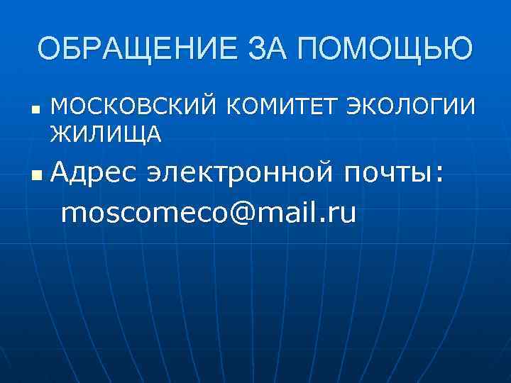 ОБРАЩЕНИЕ ЗА ПОМОЩЬЮ n МОСКОВСКИЙ КОМИТЕТ ЭКОЛОГИИ ЖИЛИЩА Адрес электронной почты: moscomeco@mail. ru n