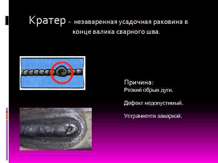 Кратер - незаваренная усадочная раковина в конце валика сварного шва. Причина: Резкий обрыв дуги.