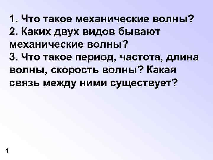 1. Что такое механические волны? 2. Каких двух видов бывают механические волны? 3. Что