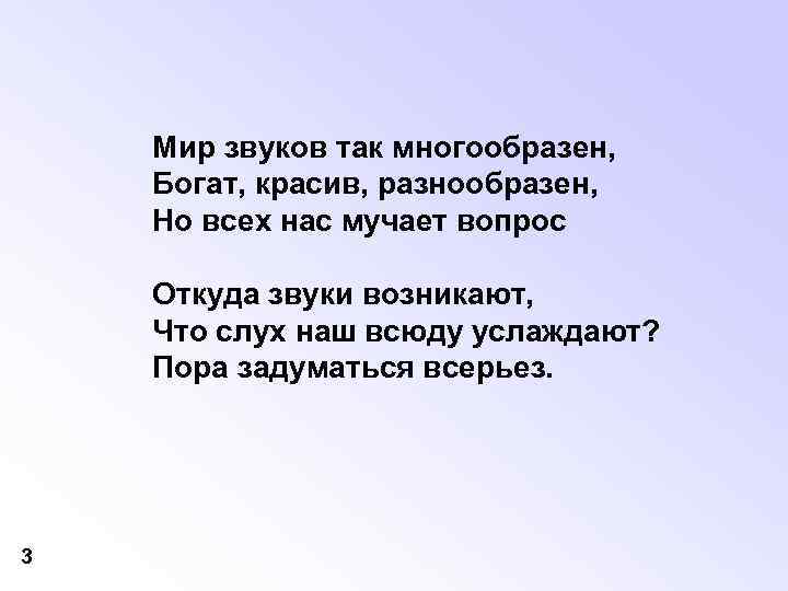 Мир звуков так многообразен, Богат, красив, разнообразен, Но всех нас мучает вопрос Откуда звуки