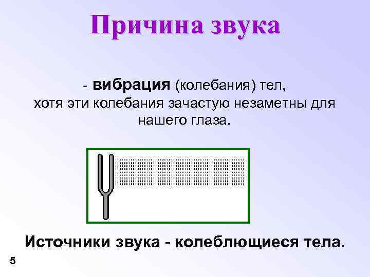 Причина звука - вибрация (колебания) тел, хотя эти колебания зачастую незаметны для нашего глаза.