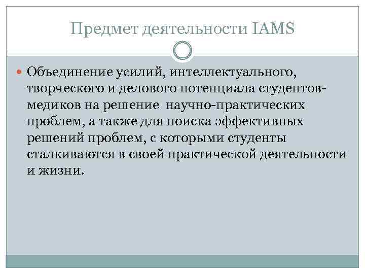 Предмет деятельности IAMS Объединение усилий, интеллектуального, творческого и делового потенциала студентовмедиков на решение научно-практических