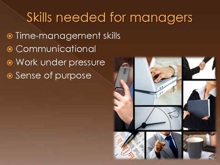 Skills needed for managers Time-management skills Communicational Work under pressure Sense of purpose 