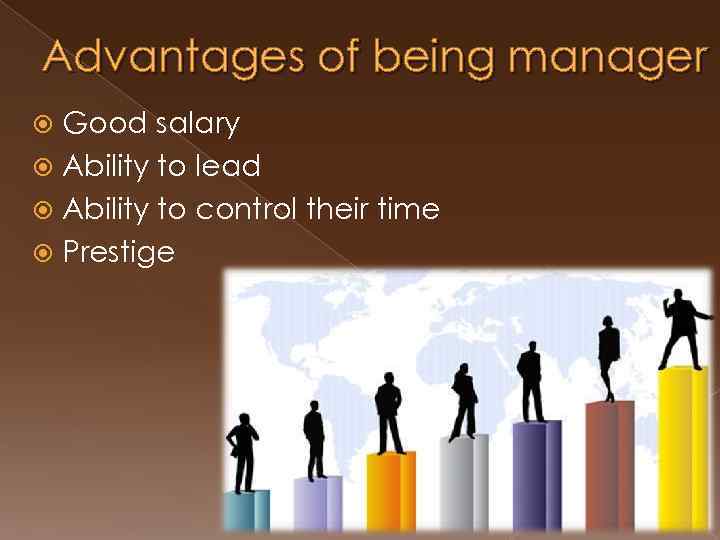 Advantages of being manager Good salary Ability to lead Ability to control their time