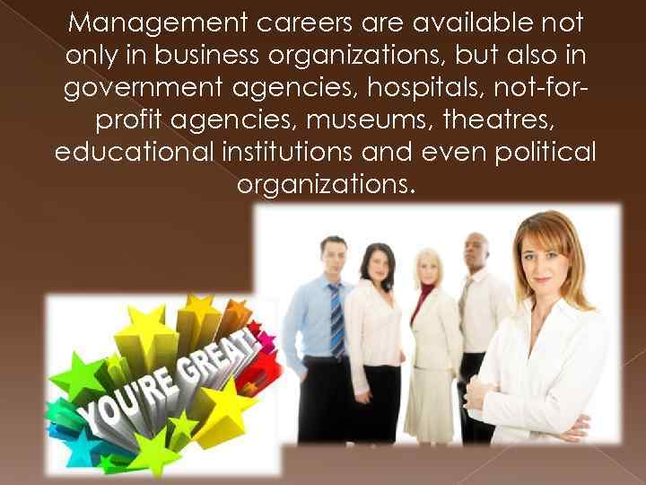 Management careers are available not only in business organizations, but also in government agencies,