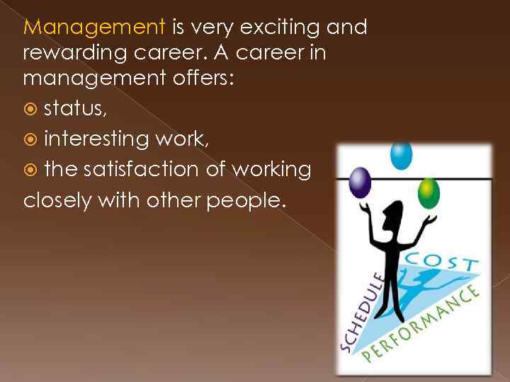 Management is very exciting and rewarding career. A career in management offers: status, interesting