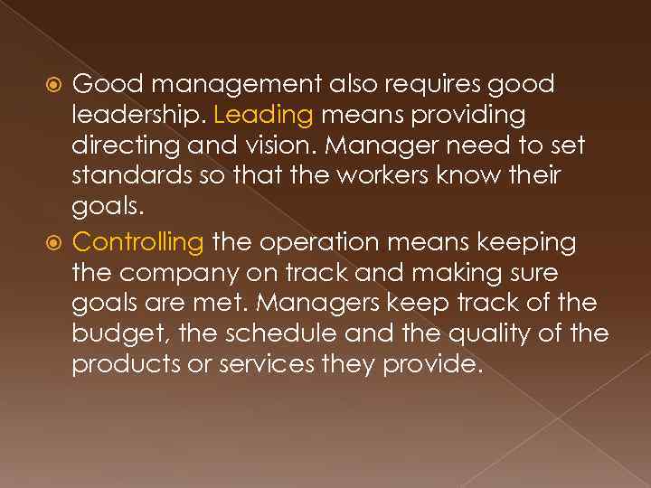 Good management also requires good leadership. Leading means providing directing and vision. Manager need