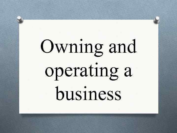 Owning and operating a business 